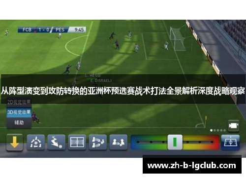 从阵型演变到攻防转换的亚洲杯预选赛战术打法全景解析深度战略观察