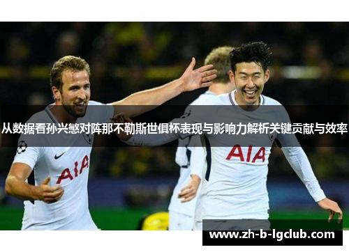从数据看孙兴慜对阵那不勒斯世俱杯表现与影响力解析关键贡献与效率