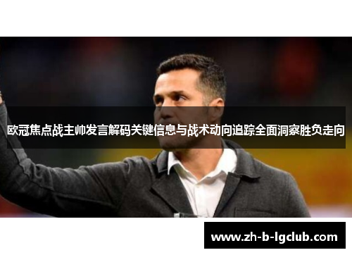 欧冠焦点战主帅发言解码关键信息与战术动向追踪全面洞察胜负走向