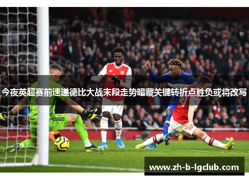 今夜英超赛前速递德比大战末段走势暗藏关键转折点胜负或将改写