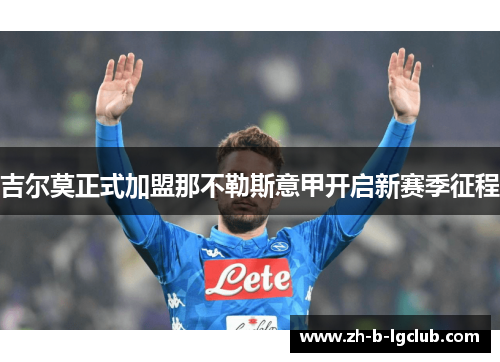 吉尔莫正式加盟那不勒斯意甲开启新赛季征程