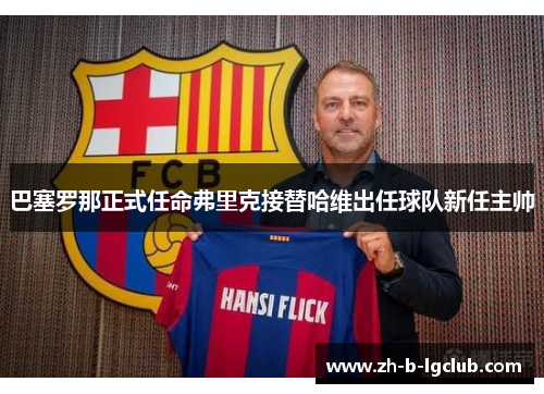 巴塞罗那正式任命弗里克接替哈维出任球队新任主帅