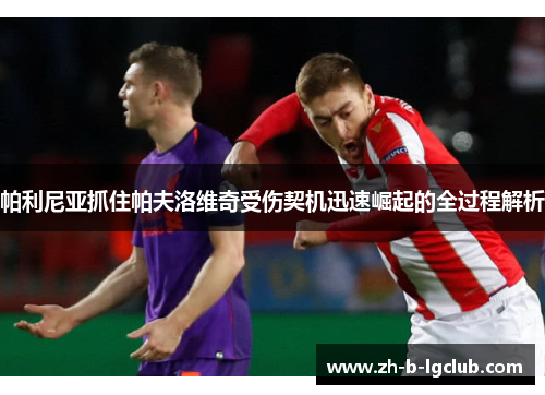 帕利尼亚抓住帕夫洛维奇受伤契机迅速崛起的全过程解析