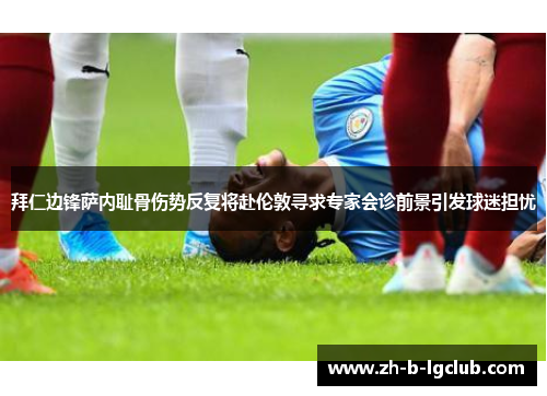 拜仁边锋萨内耻骨伤势反复将赴伦敦寻求专家会诊前景引发球迷担忧