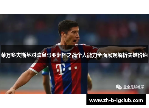 莱万多夫斯基对阵皇马亚洲杯之战个人能力全面展现解析关键价值