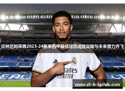 贝林厄姆荣膺2023-24赛季西甲最佳球员成就突破与未来潜力齐飞 贝林厄姆荣膺2023-24赛季西甲最佳球员成就突破与未来潜力齐飞