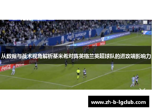 从数据与战术视角解析基米希对阵英格兰英超球队的进攻端影响力 从数据与战术视角解析基米希对阵英格兰英超球队的进攻端影响力
