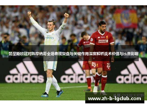 努涅斯欧冠对阵摩纳哥全场表现复盘与关键作用深度解析战术价值与比赛影响 努涅斯欧冠对阵摩纳哥全场表现复盘与关键作用深度解析战术价值与比赛影响