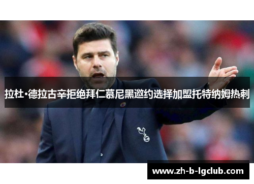 拉杜·德拉古辛拒绝拜仁慕尼黑邀约选择加盟托特纳姆热刺 拉杜·德拉古辛拒绝拜仁慕尼黑邀约选择加盟托特纳姆热刺