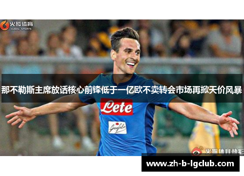 那不勒斯主席放话核心前锋低于一亿欧不卖转会市场再掀天价风暴