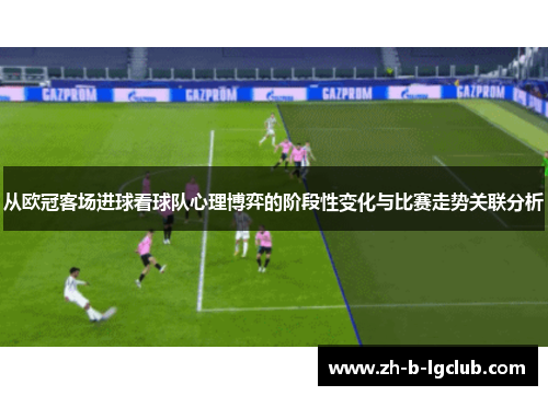 从欧冠客场进球看球队心理博弈的阶段性变化与比赛走势关联分析