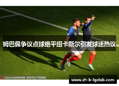 姆巴佩争议点球绝平纽卡斯尔引发球迷热议