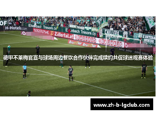 德甲不莱梅官宣与球场周边餐饮合作伙伴完成续约共促球迷观赛体验