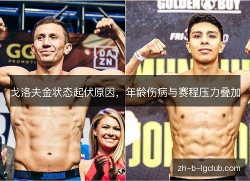 戈洛夫金状态起伏原因,年龄伤病与赛程压力叠加 戈洛夫金状态起伏原因,年龄伤病与赛程压力叠加