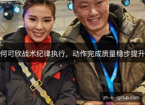 何可欣战术纪律执行，动作完成质量稳步提升
