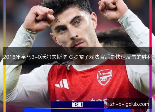 2016年皇马3-0沃尔夫斯堡 C罗帽子戏法背后是快速反击的胜利